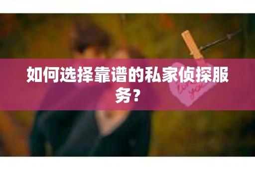 如何选择靠谱的私家侦探服务？
