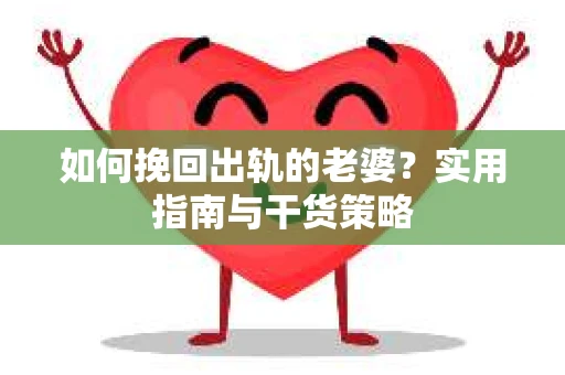 如何挽回出轨的老婆？实用指南与干货策略