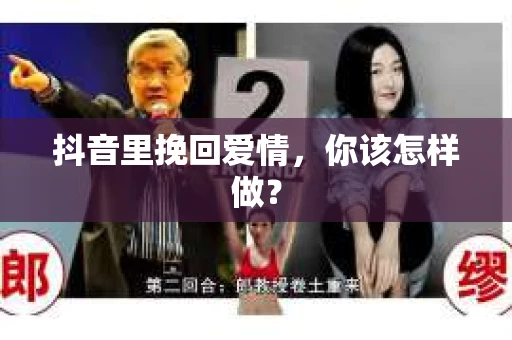 抖音里挽回爱情,你该怎样做? 抖音里挽回爱情,你该怎样做?