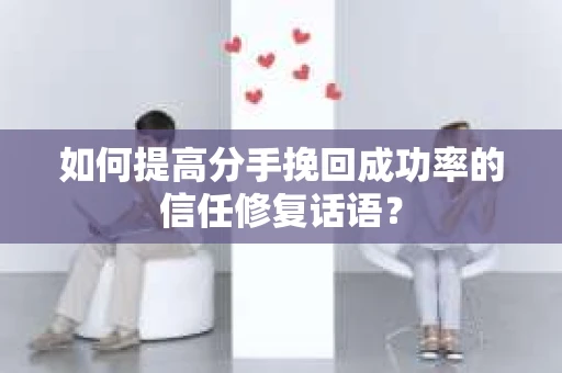 如何提高分手挽回成功率的信任修复话语？