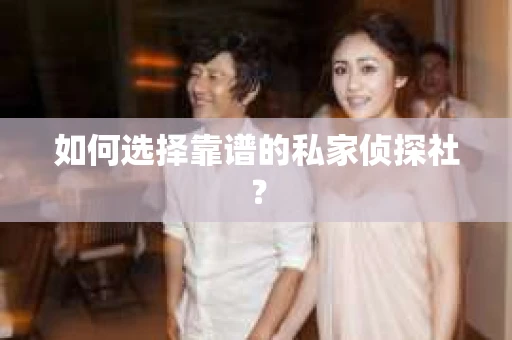 如何选择靠谱的私家侦探社？
