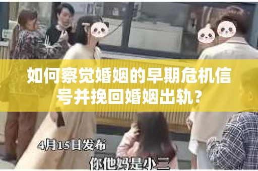 如何察觉婚姻的早期危机信号并挽回婚姻出轨？