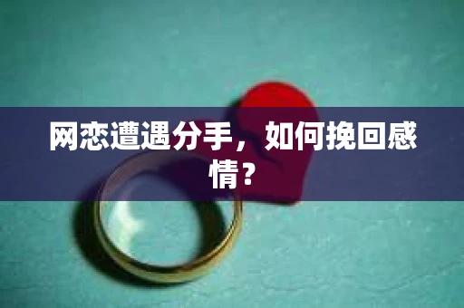网恋遭遇分手，如何挽回感情？