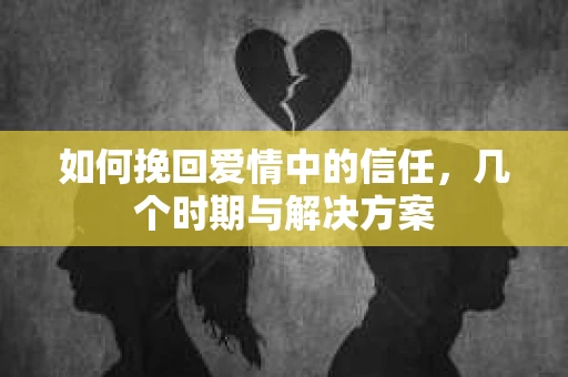 如何挽回爱情中的信任,几个时期与解决方案 如何挽回爱情中的信任,几个时期与解决方案