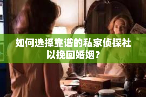 如何选择靠谱的私家侦探社以挽回婚姻？