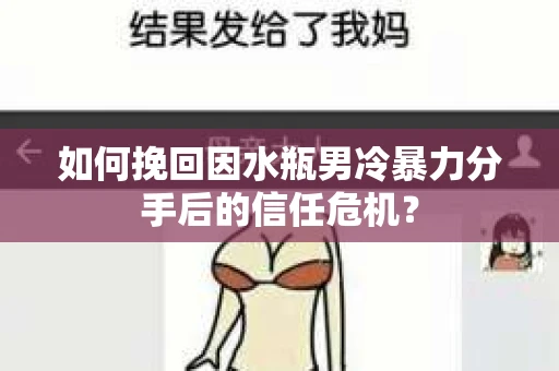 如何挽回因水瓶男冷暴力分手后的信任危机？