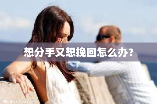 想分手又想挽回怎么办？