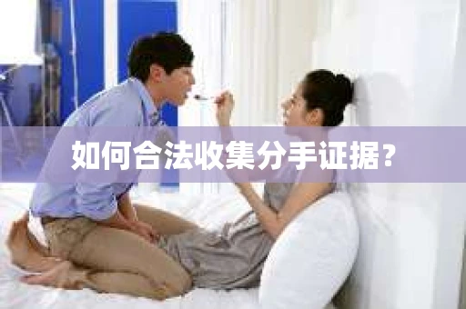 如何合法收集分手证据？