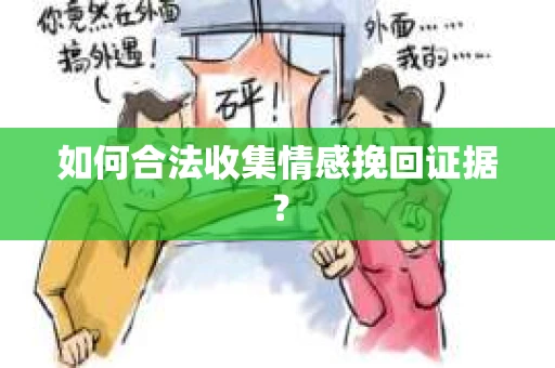 如何合法收集情感挽回证据？